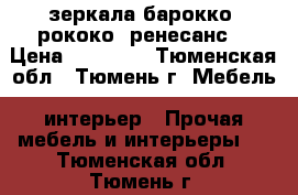 зеркала барокко. рококо. ренесанс. › Цена ­ 35 000 - Тюменская обл., Тюмень г. Мебель, интерьер » Прочая мебель и интерьеры   . Тюменская обл.,Тюмень г.